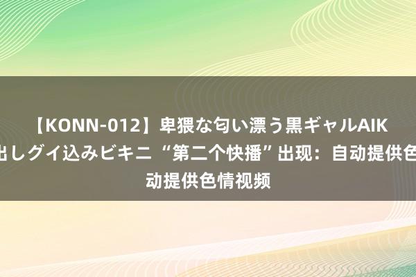 【KONN-012】卑猥な匂い漂う黒ギャルAIKAの中出しグイ込みビキニ “第二个快播”出现：自动提供色情视频