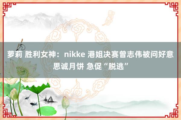 萝莉 胜利女神：nikke 港姐决赛曾志伟被问好意思诚月饼 急促“脱逃”