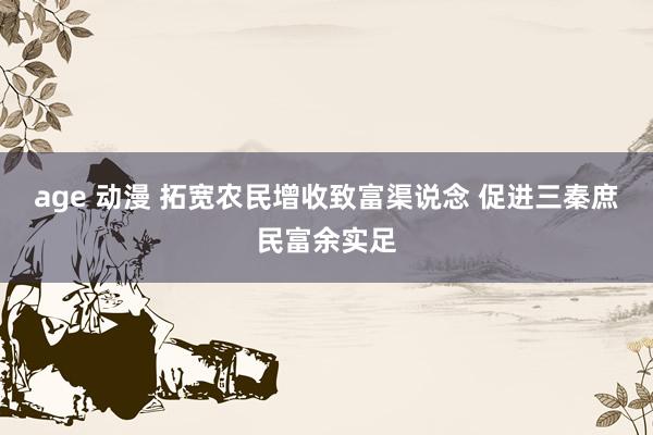 age 动漫 拓宽农民增收致富渠说念 促进三秦庶民富余实足