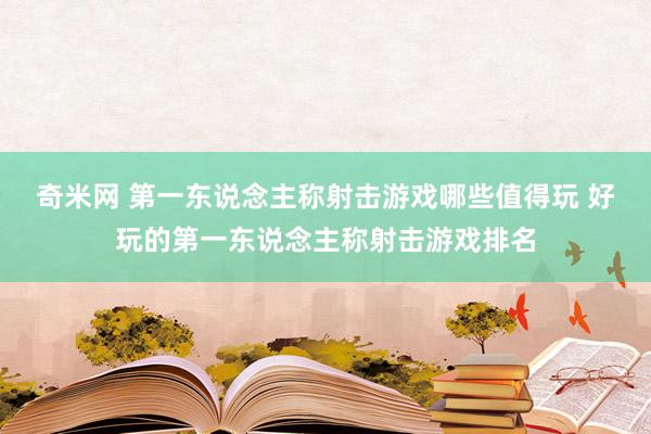 奇米网 第一东说念主称射击游戏哪些值得玩 好玩的第一东说念主称射击游戏排名