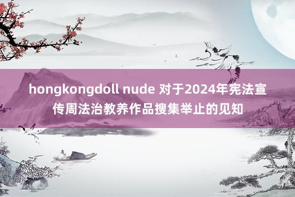 hongkongdoll nude 对于2024年宪法宣传周法治教养作品搜集举止的见知