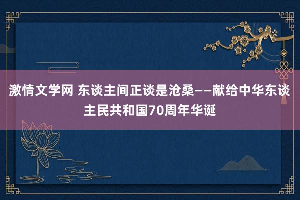 激情文学网 东谈主间正谈是沧桑——献给中华东谈主民共和国70周年华诞