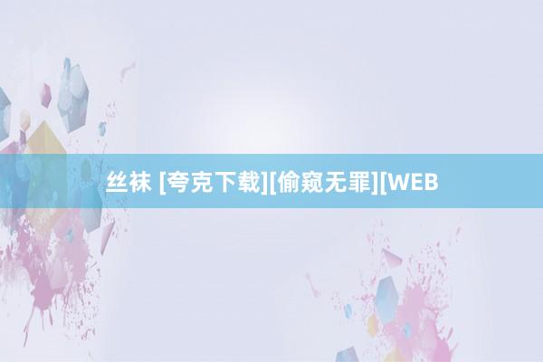 丝袜 [夸克下载][偷窥无罪][WEB