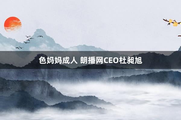 色妈妈成人 朗播网CEO杜昶旭