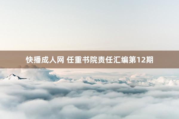 快播成人网 任重书院责任汇编第12期