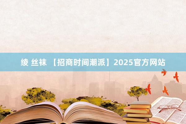 绫 丝袜 【招商时间潮派】2025官方网站