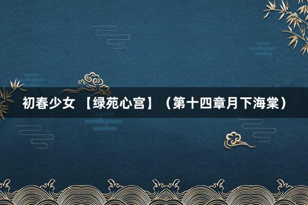 初春少女 【绿苑心宫】（第十四章月下海棠）