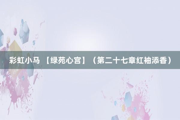 彩虹小马 【绿苑心宫】（第二十七章红袖添香）